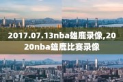 2017.07.13nba雄鹿录像,2020nba雄鹿比赛录像