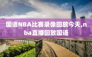 国语NBA比赛录像回放今天,nba直播回放国语