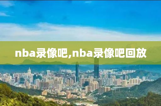 nba录像吧,nba录像吧回放-第1张图片-懂球帝