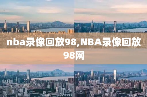 nba录像回放98,NBA录像回放98网-第1张图片-懂球帝