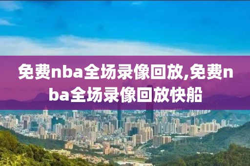 免费nba全场录像回放,免费nba全场录像回放快船-第1张图片-懂球帝