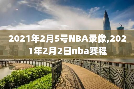 2021年2月5号NBA录像,2021年2月2日nba赛程-第1张图片-懂球帝