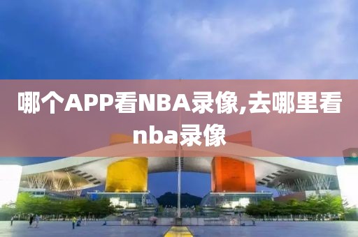 哪个APP看NBA录像,去哪里看nba录像-第1张图片-懂球帝