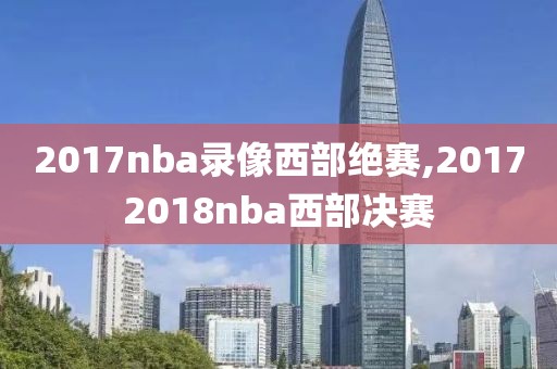 2017nba录像西部绝赛,20172018nba西部决赛-第1张图片-懂球帝