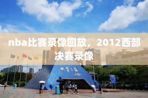 nba比赛录像回放，2012西部决赛录像-第1张图片-懂球帝