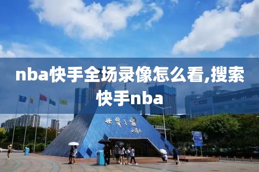 nba快手全场录像怎么看,搜索快手nba-第1张图片-懂球帝