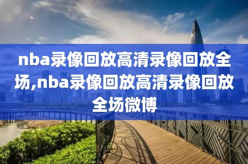 nba录像回放高清录像回放全场,nba录像回放高清录像回放全场微博-第1张图片-懂球帝