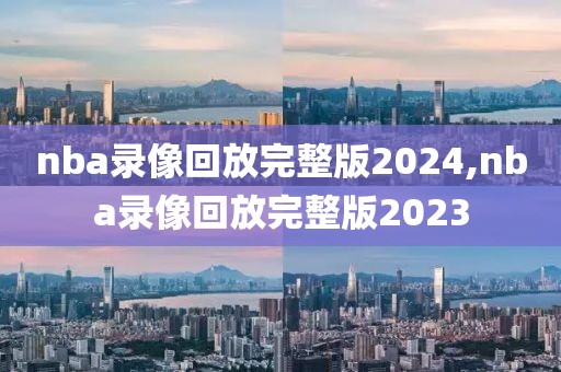 nba录像回放完整版2024,nba录像回放完整版2023-第1张图片-懂球帝