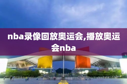 nba录像回放奥运会,播放奥运会nba-第1张图片-懂球帝