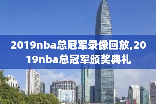 2019nba总冠军录像回放,2019nba总冠军颁奖典礼-第1张图片-懂球帝