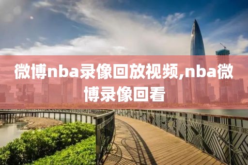 微博nba录像回放视频,nba微博录像回看-第1张图片-懂球帝