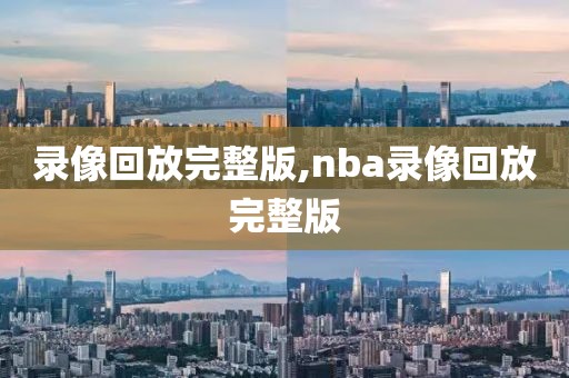 录像回放完整版,nba录像回放完整版-第1张图片-懂球帝