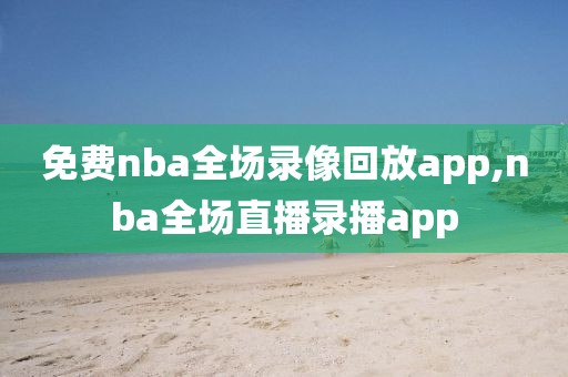 免费nba全场录像回放app,nba全场直播录播app-第1张图片-懂球帝