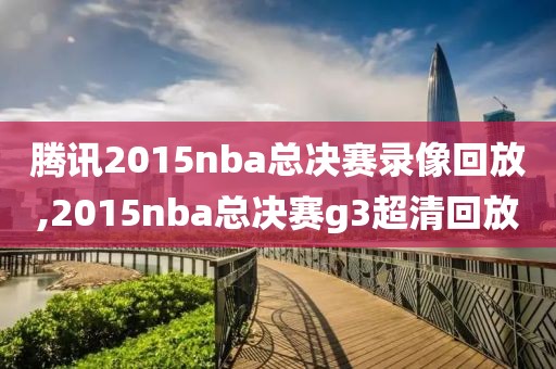 腾讯2015nba总决赛录像回放,2015nba总决赛g3超清回放-第1张图片-懂球帝