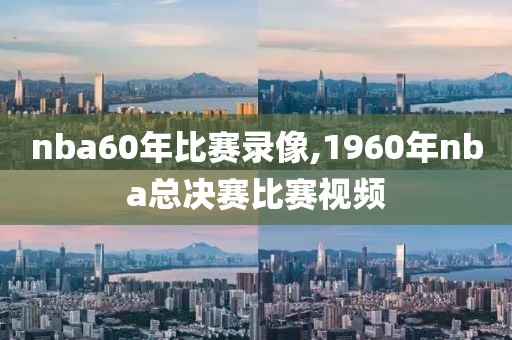 nba60年比赛录像,1960年nba总决赛比赛视频-第1张图片-懂球帝