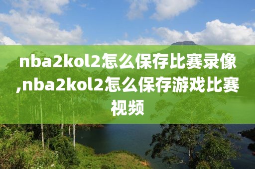 nba2kol2怎么保存比赛录像,nba2kol2怎么保存游戏比赛视频-第1张图片-懂球帝