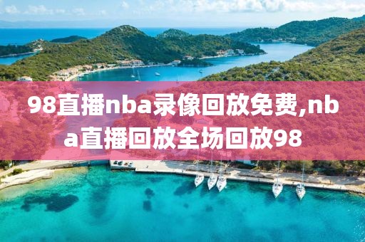 98直播nba录像回放免费,nba直播回放全场回放98-第1张图片-懂球帝