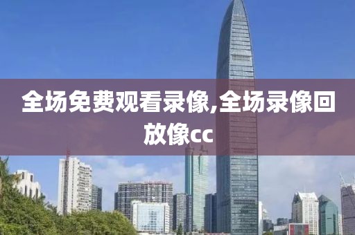 全场免费观看录像,全场录像回放像cc-第1张图片-懂球帝