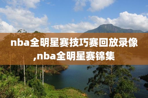 nba全明星赛技巧赛回放录像,nba全明星赛锦集-第1张图片-懂球帝