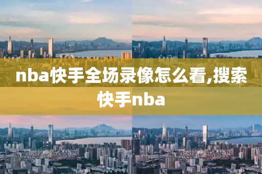 nba快手全场录像怎么看,搜索快手nba-第1张图片-懂球帝