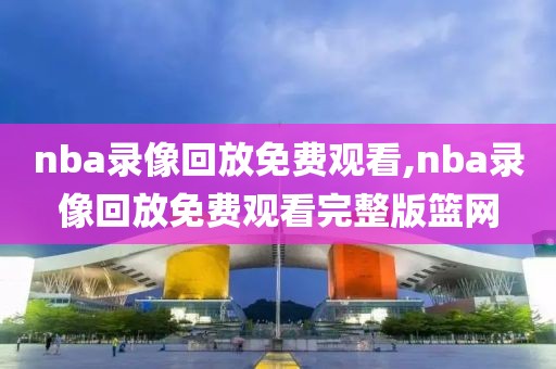 nba录像回放免费观看,nba录像回放免费观看完整版篮网-第1张图片-懂球帝