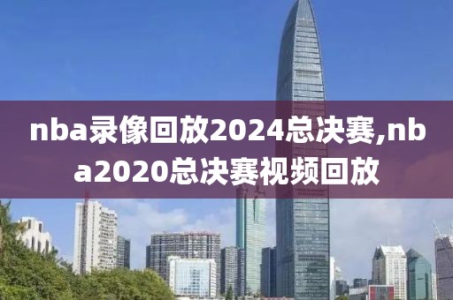 nba录像回放2024总决赛,nba2020总决赛视频回放-第1张图片-懂球帝