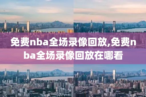 免费nba全场录像回放,免费nba全场录像回放在哪看-第1张图片-懂球帝