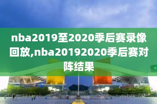 nba2019至2020季后赛录像回放,nba20192020季后赛对阵结果-第1张图片-懂球帝