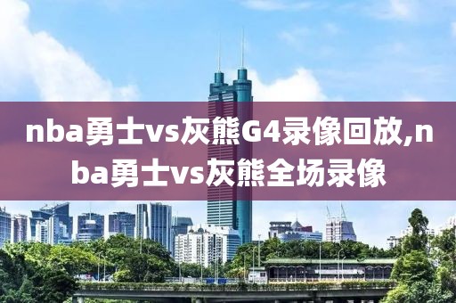 nba勇士vs灰熊G4录像回放,nba勇士vs灰熊全场录像-第1张图片-懂球帝