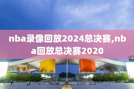 nba录像回放2024总决赛,nba回放总决赛2020-第1张图片-懂球帝