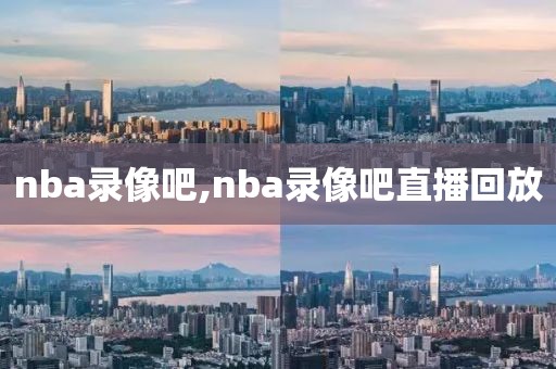 nba录像吧,nba录像吧直播回放-第1张图片-懂球帝