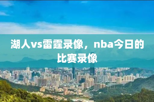 湖人vs雷霆录像，nba今日的比赛录像-第1张图片-懂球帝