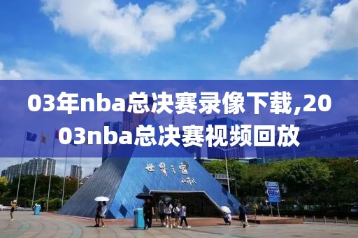 03年nba总决赛录像下载,2003nba总决赛视频回放-第1张图片-懂球帝