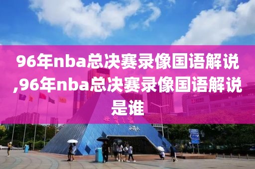 96年nba总决赛录像国语解说,96年nba总决赛录像国语解说是谁-第1张图片-懂球帝