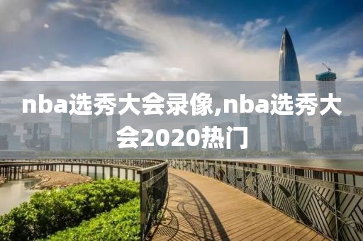 nba选秀大会录像,nba选秀大会2020热门-第1张图片-懂球帝