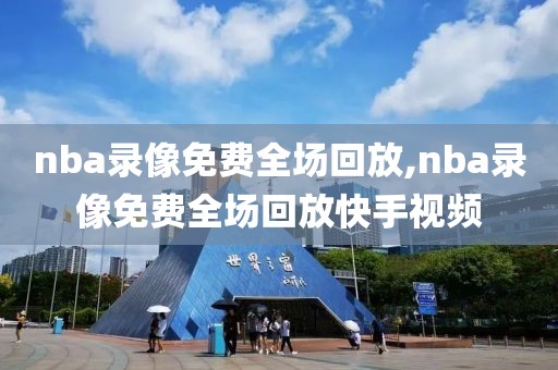 nba录像免费全场回放,nba录像免费全场回放快手视频-第1张图片-懂球帝