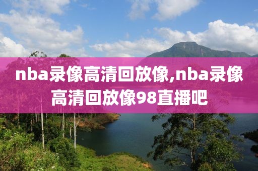 nba录像高清回放像,nba录像高清回放像98直播吧-第1张图片-懂球帝