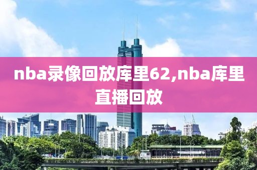 nba录像回放库里62,nba库里直播回放-第1张图片-懂球帝