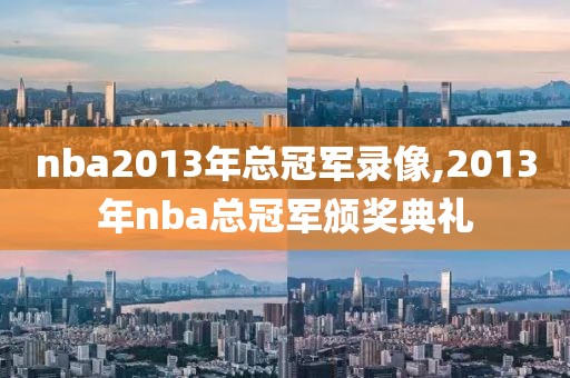 nba2013年总冠军录像,2013年nba总冠军颁奖典礼-第1张图片-懂球帝