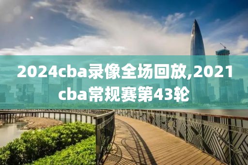 2024cba录像全场回放,2021cba常规赛第43轮-第1张图片-懂球帝