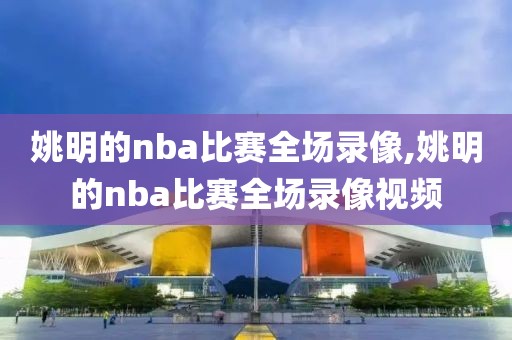 姚明的nba比赛全场录像,姚明的nba比赛全场录像视频-第1张图片-懂球帝