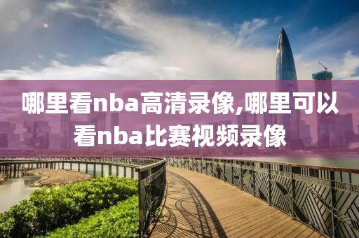 哪里看nba高清录像,哪里可以看nba比赛视频录像-第1张图片-懂球帝