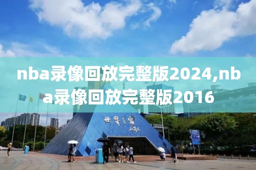 nba录像回放完整版2024,nba录像回放完整版2016-第1张图片-懂球帝