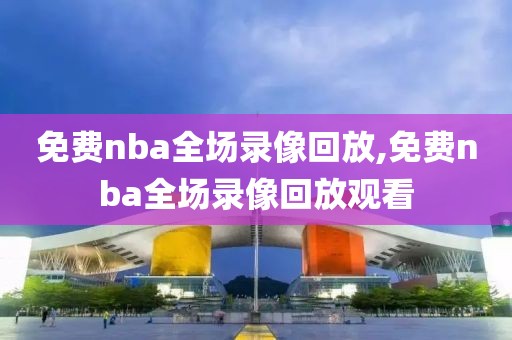 免费nba全场录像回放,免费nba全场录像回放观看-第1张图片-懂球帝