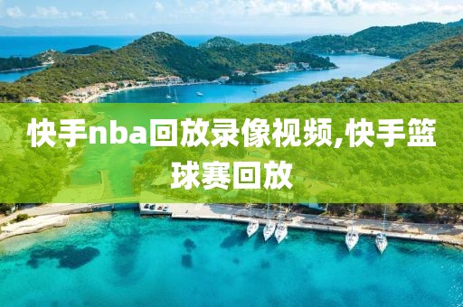 快手nba回放录像视频,快手篮球赛回放-第1张图片-懂球帝