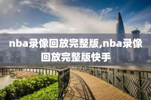 nba录像回放完整版,nba录像回放完整版快手-第1张图片-懂球帝