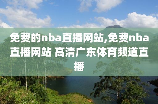 免费的nba直播网站,免费nba直播网站 高清广东体育频道直播-第1张图片-懂球帝