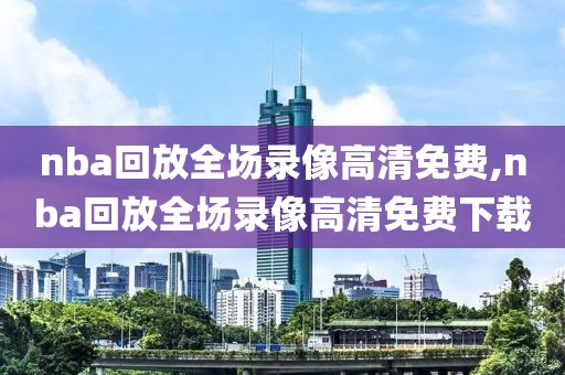 nba回放全场录像高清免费,nba回放全场录像高清免费下载-第1张图片-懂球帝