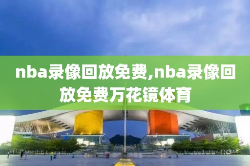 nba录像回放免费,nba录像回放免费万花镜体育-第1张图片-懂球帝