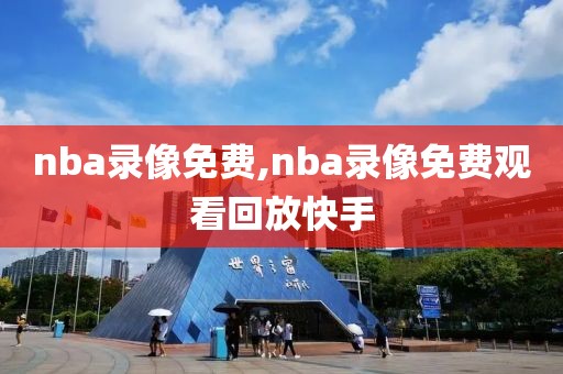 nba录像免费,nba录像免费观看回放快手-第1张图片-懂球帝